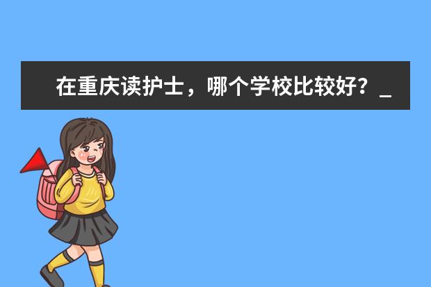 在重庆读护士，哪个学校比较好？_