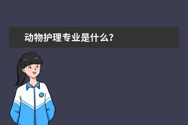 动物护理专业是什么？