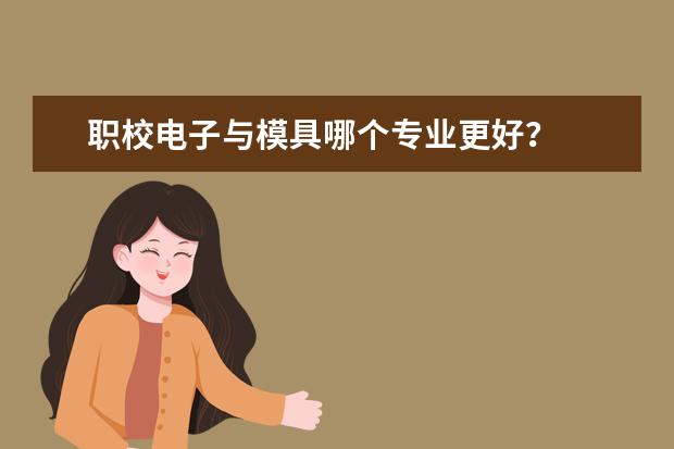 职校电子与模具哪个专业更好？