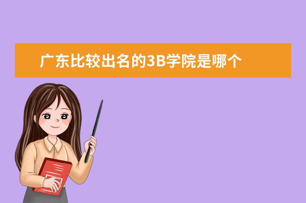 广东比较出名的3B学院是哪个