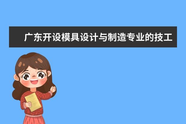 广东开设模具设计与制造专业的技工学校名单有哪些