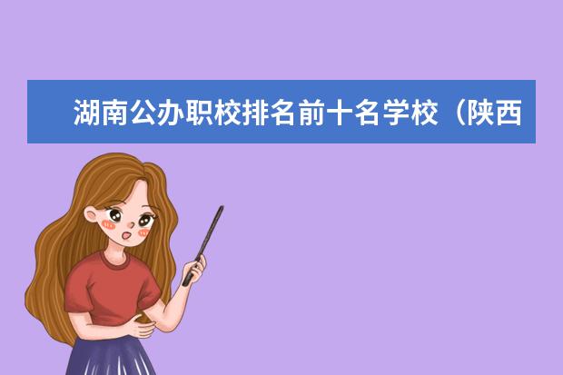 湖南公办职校排名前十名学校（陕西职校排名前十名学校）