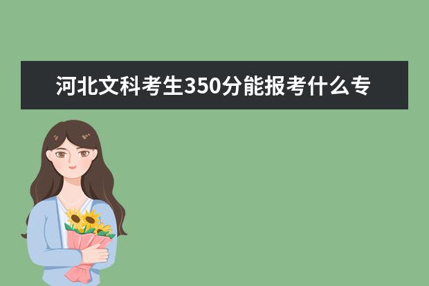 河北文科考生350分能报考什么专科学校，全国的