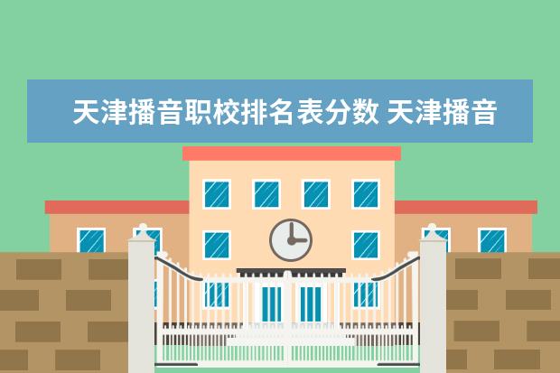 天津播音职校排名表分数 天津播音高考分数线（含历年）