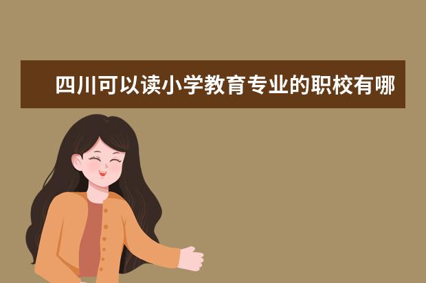 四川可以读小学教育专业的职校有哪些