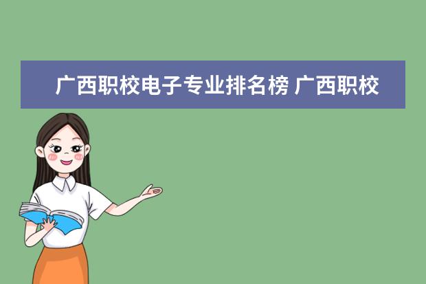 广西职校电子专业排名榜 广西职校排名前十名学校