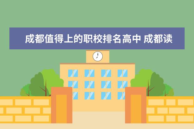 成都值得上的职校排名高中 成都读中专学校好还是高中好