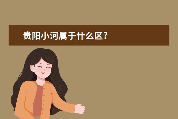 贵阳小河属于什么区?