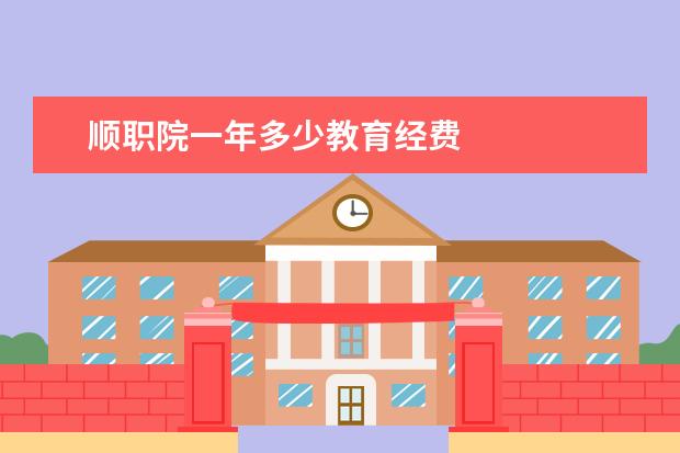 顺职院一年多少教育经费