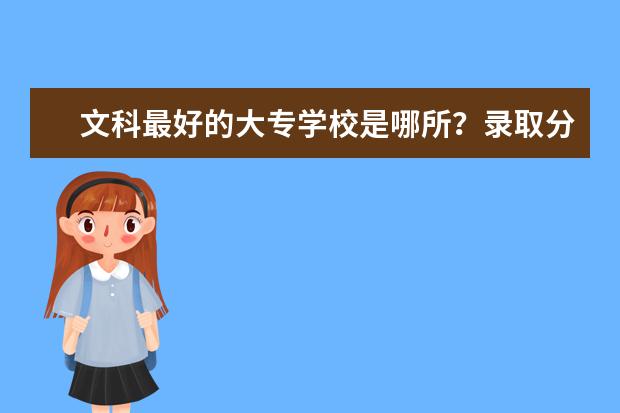 文科最好的大专学校是哪所？录取分数线是多少阿。