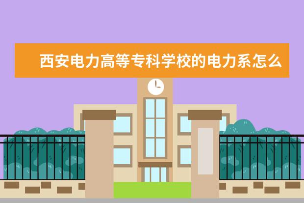 西安电力高等专科学校的电力系怎么样？在那个校区？环境如何？