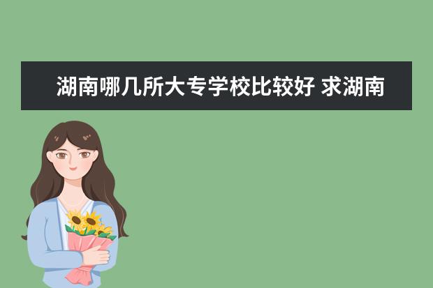 湖南哪几所大专学校比较好 求湖南专科大学排名