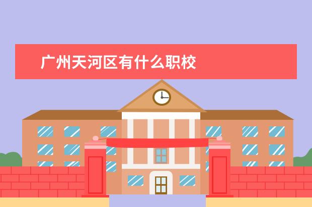 广州天河区有什么职校