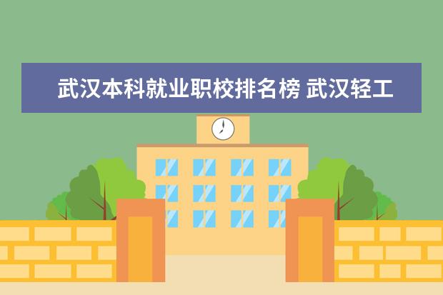 武汉本科就业职校排名榜 武汉轻工大学本科和研究生那个就业率高