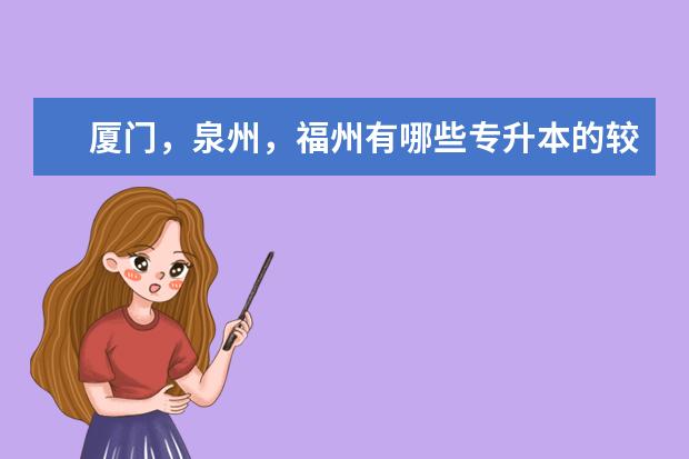 厦门，泉州，福州有哪些专升本的较好的大专院校，美术生未来五年较好的专业是什么呢？