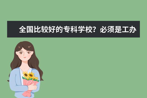 全国比较好的专科学校？必须是工办学校？ 河北专科大学的排名