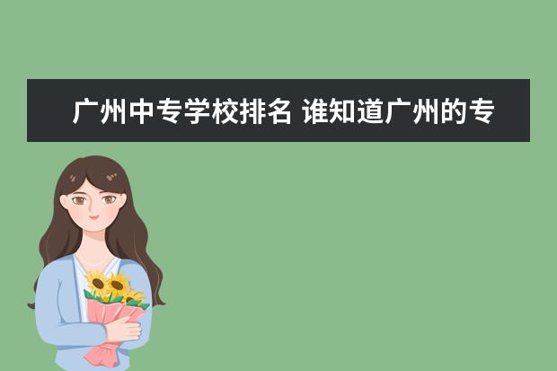 广州中专学校排名 谁知道广州的专科院校排名！