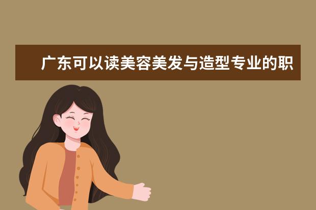 广东可以读美容美发与造型专业的职校有哪些