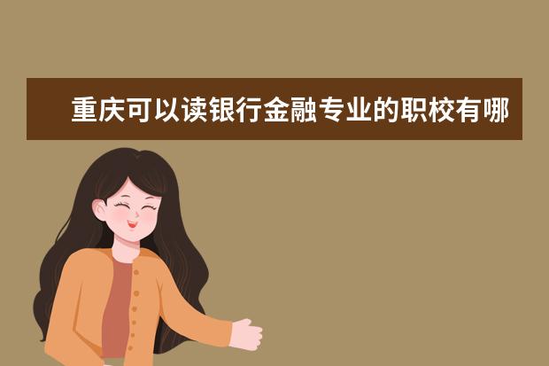 重庆可以读银行金融专业的职校有哪些