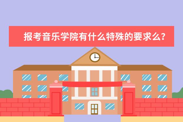 报考音乐学院有什么特殊的要求么？有哪些音乐学院？