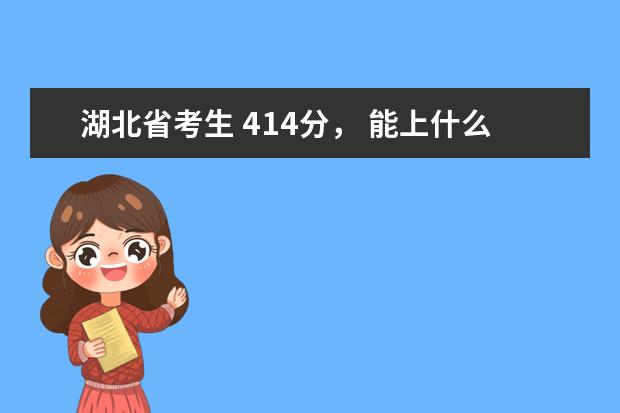 湖北省考生 414分， 能上什么学校。 有没有可以读的本科， 或者好点的专业大专。