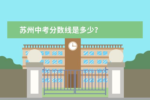 苏州中考分数线是多少？