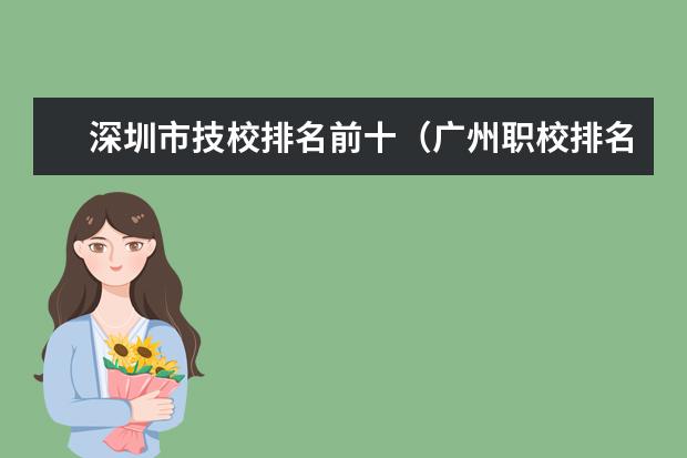 深圳市技校排名前十（广州职校排名前十）