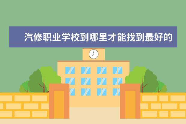 汽修职业学校到哪里才能找到最好的？