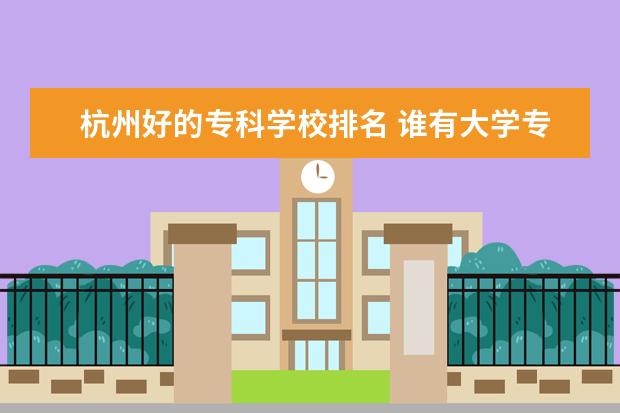 杭州好的专科学校排名 谁有大学专科排行？