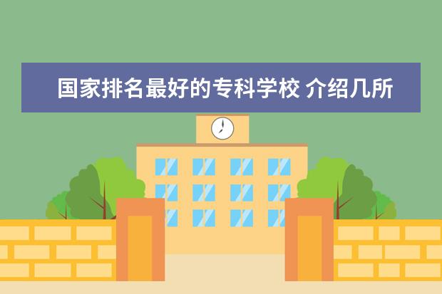 国家排名最好的专科学校 介绍几所山东好点的专科学校，具体位置