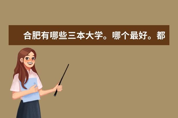 合肥有哪些三本大学。哪个最好。都有些什么专业?