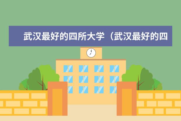 武汉最好的四所大学（武汉最好的四所大学）