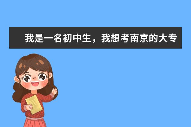 我是一名初中生，我想考南京的大专，不知道哪里招生，哪个学院好？分数线是多少，按什么录取的？急速！！