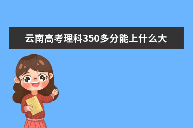 云南高考理科350多分能上什么大专，适合女生的，比如会计之类的