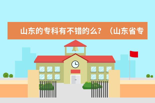 山东的专科有不错的么？（山东省专科学校的排名）