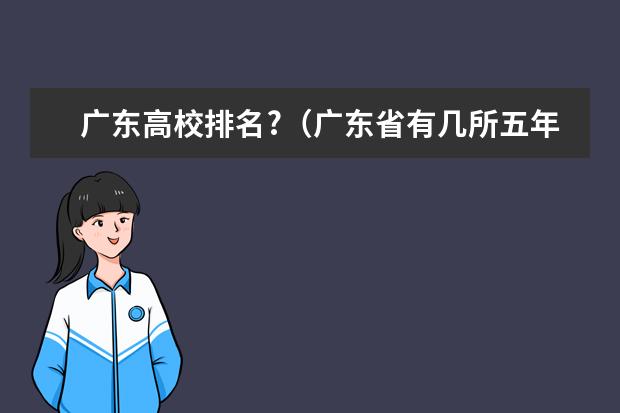 广东高校排名?（广东省有几所五年制大专院校）