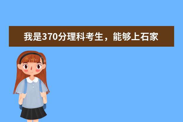 我是370分理科考生，能够上石家庄专科的哪些较好的院校？并介绍一下学校的大概情况。请大家列举一下