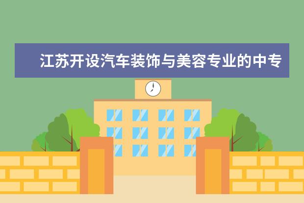 江苏开设汽车装饰与美容专业的中专学校名单有哪些