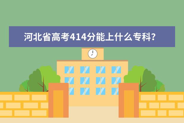 河北省高考414分能上什么专科？