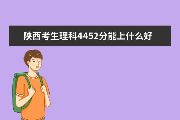陕西考生理科4452分能上什么好点的三本