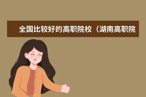 全国比较好的高职院校（湖南高职院校排名）