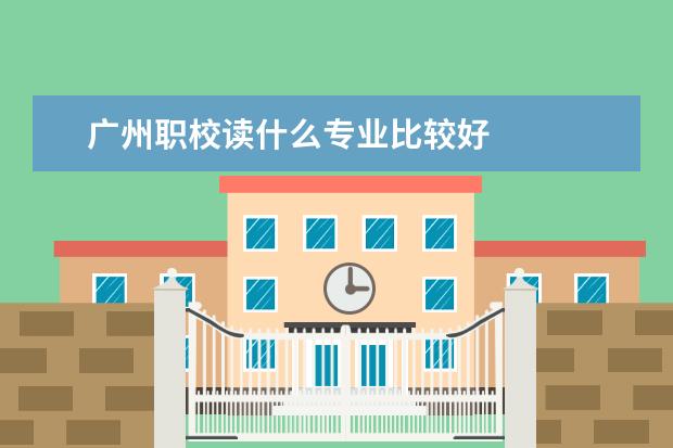 广州职校读什么专业比较好