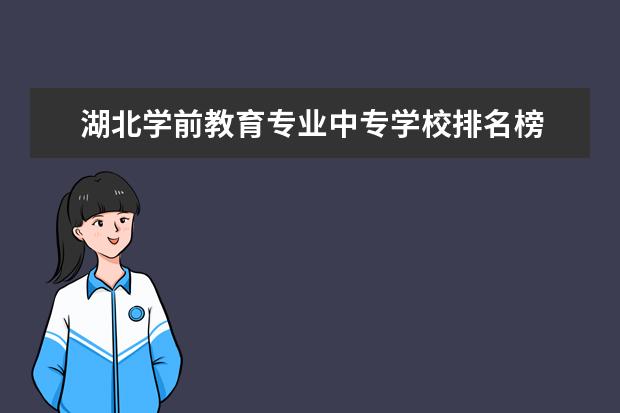 湖北学前教育专业中专学校排名榜 武汉技校排行榜前十 武汉中职学校