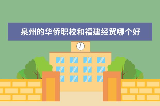泉州的华侨职校和福建经贸哪个好