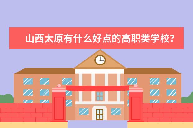 山西太原有什么好点的高职类学校？