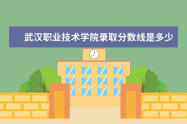 武汉职业技术学院录取分数线是多少？
