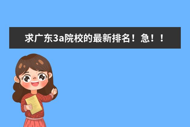 求广东3a院校的最新排名！急！！！！（广州最好的专A学校？？？）