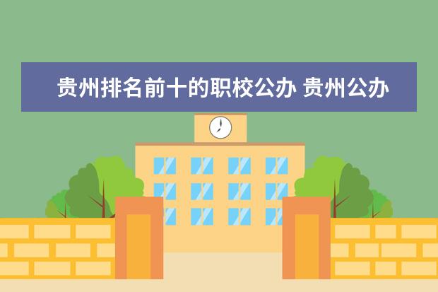 贵州排名前十的职校公办 贵州公办中职职校排行