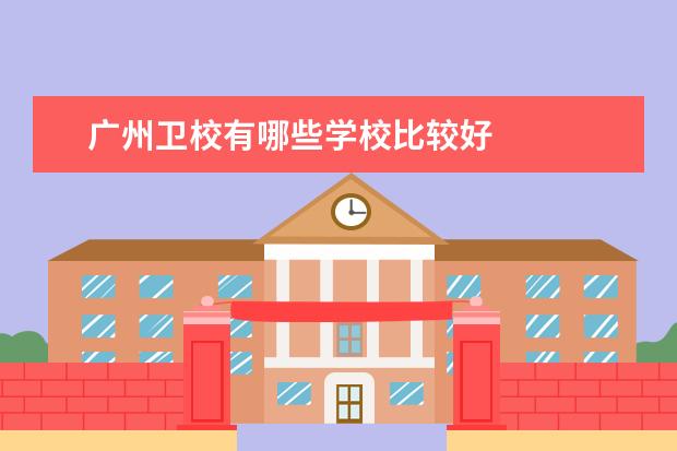 广州卫校有哪些学校比较好