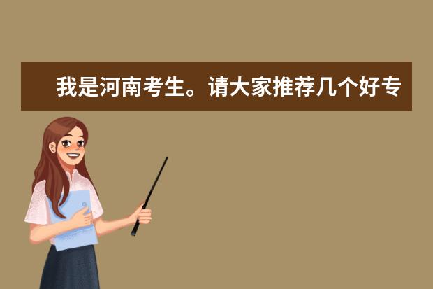 我是河南考生。请大家推荐几个好专科！省内省外的都行！ 河南省所有大学排名情况？